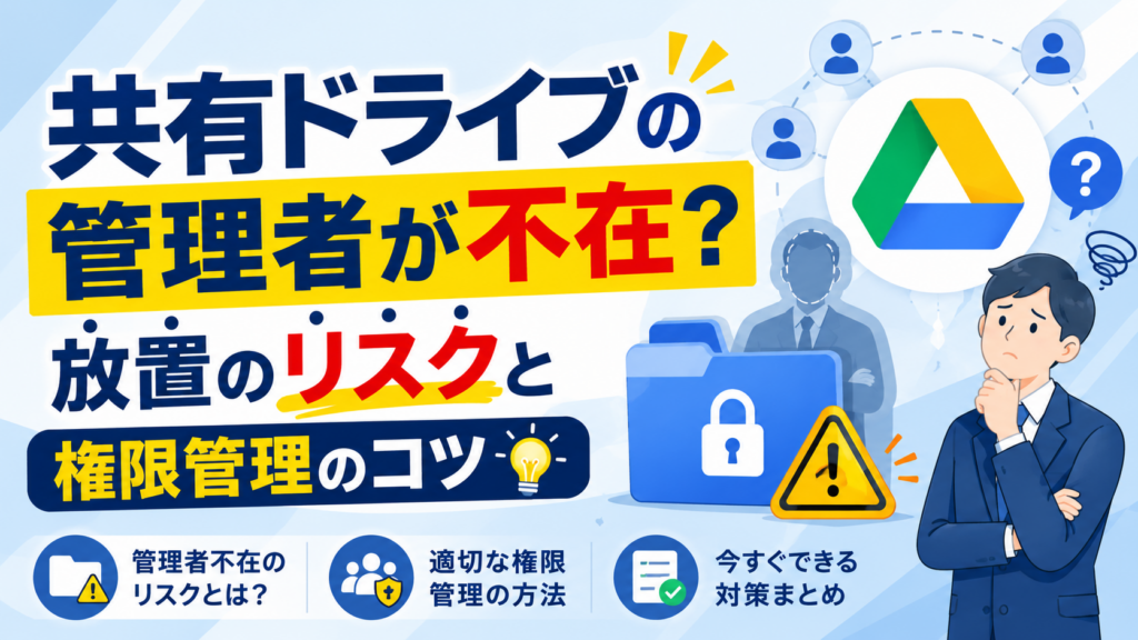 共有ドライブの管理者が不在？
放置のリスクと権限管理のコツ