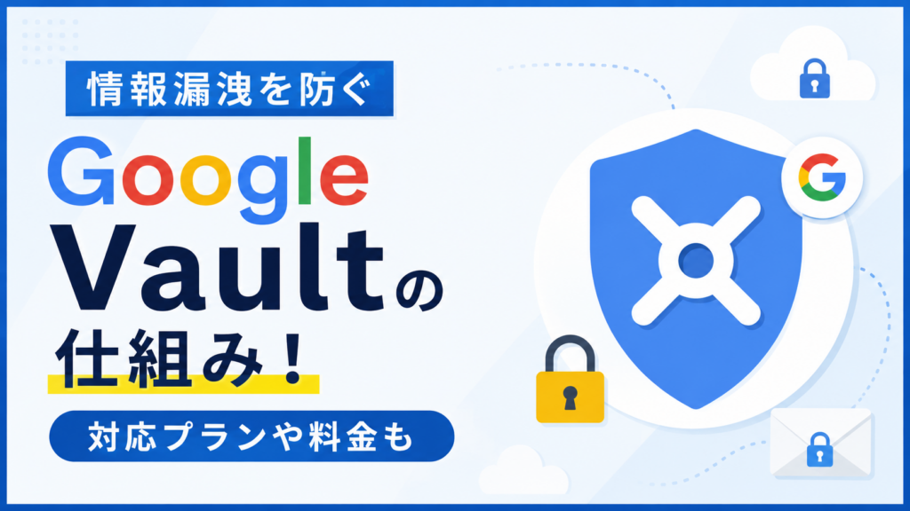 情報漏洩を防ぐGoogle Vaultの仕組み!対応プランや料金も_DriveChecker
