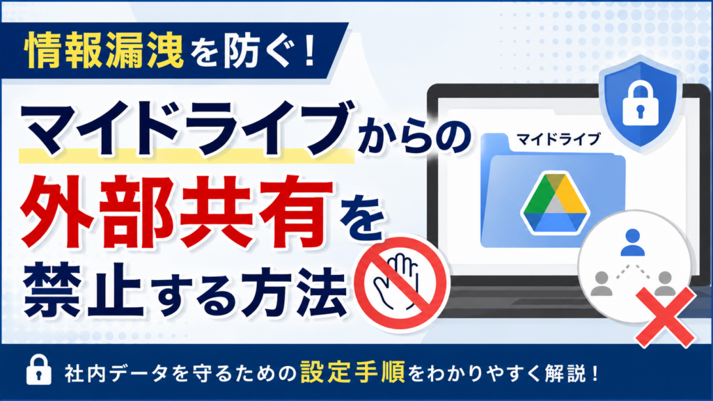 情報漏洩を防ぐ！マイドライブからの外部共有を禁止する方法_DriveChecker