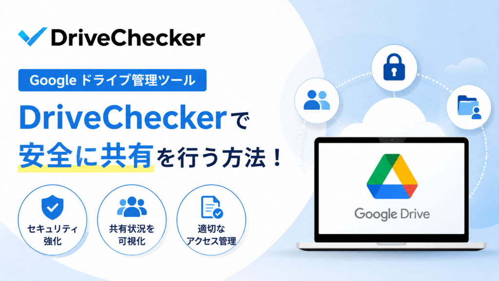 Google ドライブ管理ツール|DriveChecker で安全に共有を行う方法!_DriveChecker